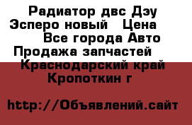 Радиатор двс Дэу Эсперо новый › Цена ­ 2 300 - Все города Авто » Продажа запчастей   . Краснодарский край,Кропоткин г.